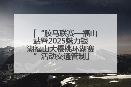 “胶马联赛—福山站暨2025魅力银湖福山大樱桃环湖赛”活动交通管制