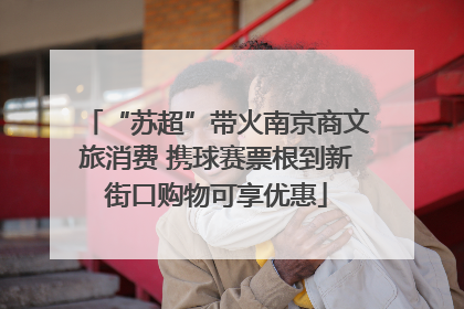 “苏超”带火南京商文旅消费 携球赛票根到新街口购物可享优惠