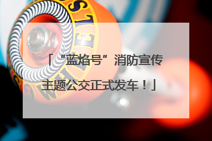 “蓝焰号”消防宣传主题公交正式发车！