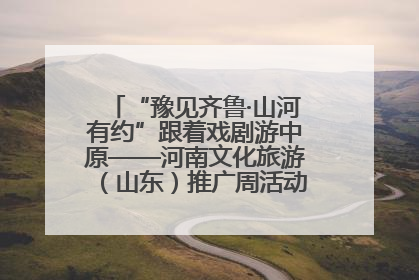 “豫见齐鲁·山河有约”跟着戏剧游中原——河南文化旅游（山东）推广周活动菏泽站活动举行
