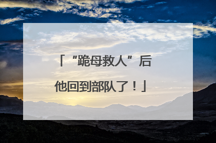“跪母救人”后 他回到部队了！