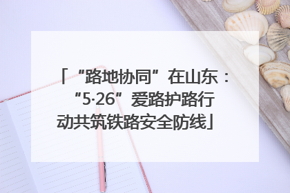“路地协同”在山东：“5·26”爱路护路行动共筑铁路安全防线