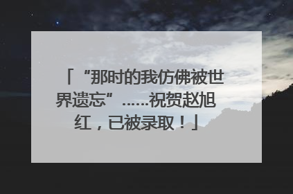 “那时的我仿佛被世界遗忘”……祝贺赵旭红，已被录取！