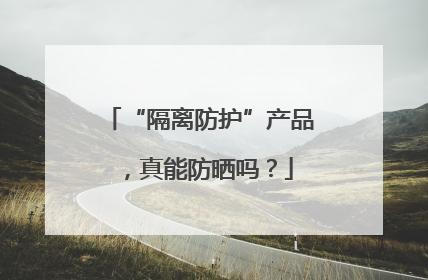 “隔离防护”产品，真能防晒吗？