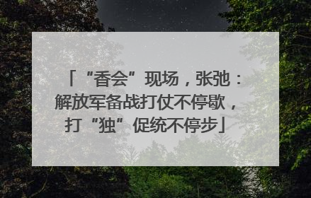 “香会”现场，张弛：解放军备战打仗不停歇，打“独”促统不停步