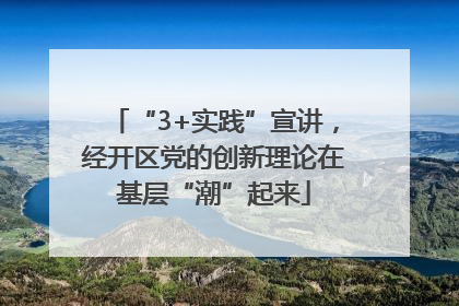 “3+实践”宣讲，经开区党的创新理论在基层“潮”起来