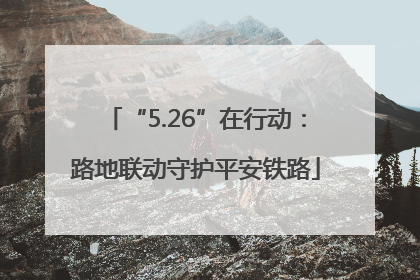 “5.26”在行动：路地联动守护平安铁路