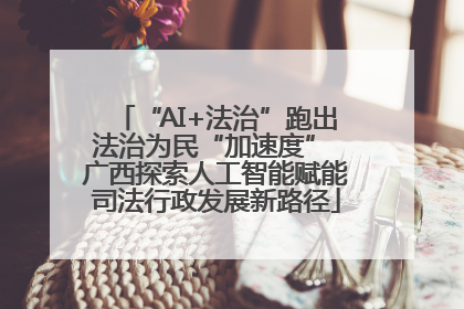 “AI+法治”跑出法治为民“加速度” 广西探索人工智能赋能司法行政发展新路径