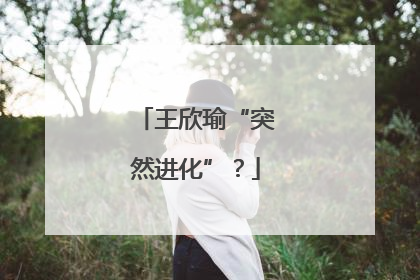 王欣瑜“突然进化”？