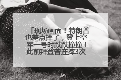 现场画面！特朗普也差点摔了，登上空军一号时跌跌撞撞！此前拜登曾连摔3次，被特朗普嘲讽