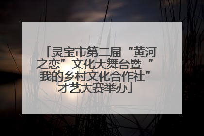 灵宝市第二届“黄河之恋”文化大舞台暨“我的乡村文化合作社”才艺大赛举办