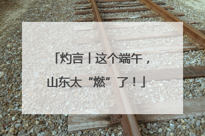灼言丨这个端午，山东太“燃”了！