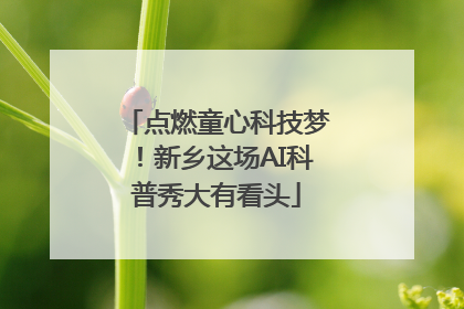 点燃童心科技梦！新乡这场AI科普秀大有看头