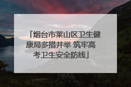 烟台市莱山区卫生健康局多措并举 筑牢高考卫生安全防线