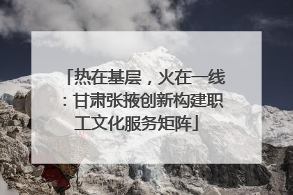 热在基层，火在一线：甘肃张掖创新构建职工文化服务矩阵