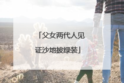 父女两代人见证沙地披绿装