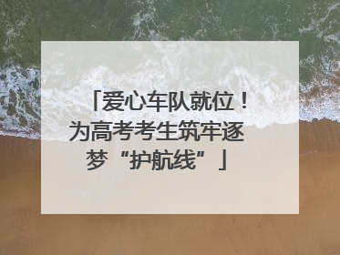 爱心车队就位！为高考考生筑牢逐梦“护航线”