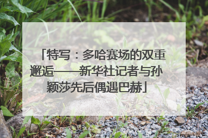 特写：多哈赛场的双重邂逅——新华社记者与孙颖莎先后偶遇巴赫