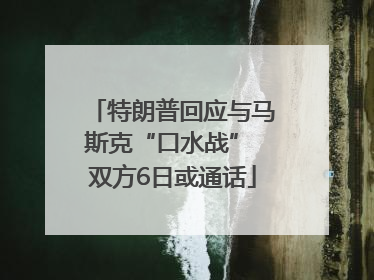 特朗普回应与马斯克“口水战” 双方6日或通话