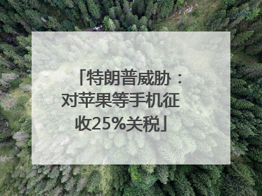 特朗普威胁：对苹果等手机征收25%关税