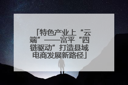 特色产业上“云端”——富平“四链驱动”打造县域电商发展新路径