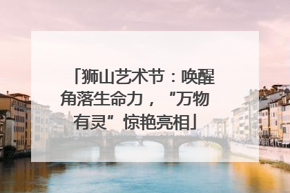 狮山艺术节：唤醒角落生命力，“万物有灵”惊艳亮相