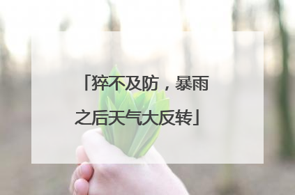 猝不及防，暴雨之后天气大反转