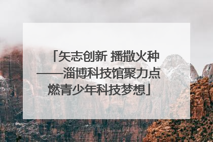 矢志创新 播撒火种——淄博科技馆聚力点燃青少年科技梦想
