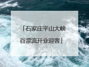 石家庄平山大峡谷漂流开业迎客