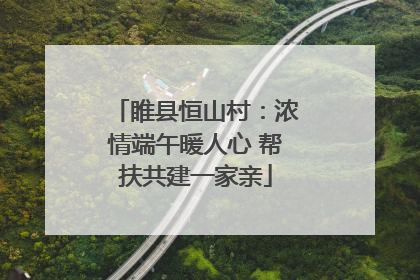 睢县恒山村：浓情端午暖人心 帮扶共建一家亲