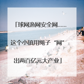 球网渔网安全网……这个小镇用绳子“网”出两百亿元大产业