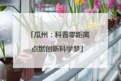 瓜州：科普零距离 点燃创新科学梦