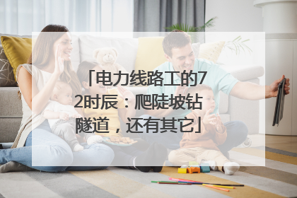 电力线路工的72时辰：爬陡坡钻隧道，还有其它