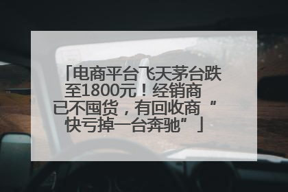 电商平台飞天茅台跌至1800元！经销商已不囤货，有回收商“快亏掉一台奔驰”