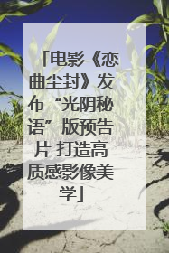 电影《恋曲尘封》发布“光阴秘语”版预告片 打造高质感影像美学