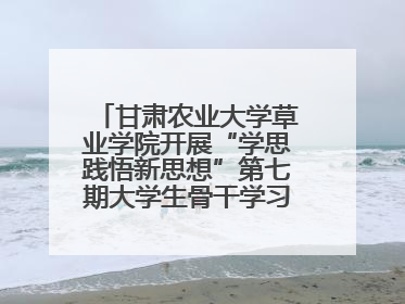 甘肃农业大学草业学院开展“学思践悟新思想”第七期大学生骨干学习班主题实践活动