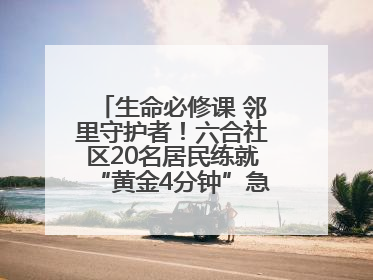 生命必修课 邻里守护者！六合社区20名居民练就“黄金4分钟”急救技能