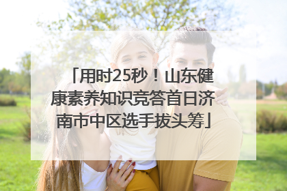 用时25秒！山东健康素养知识竞答首日济南市中区选手拔头筹