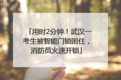 用时2分钟！武汉一考生被智能门锁困住，消防员火速开锁