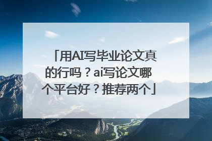 用AI写毕业论文真的行吗？ai写论文哪个平台好？推荐两个
