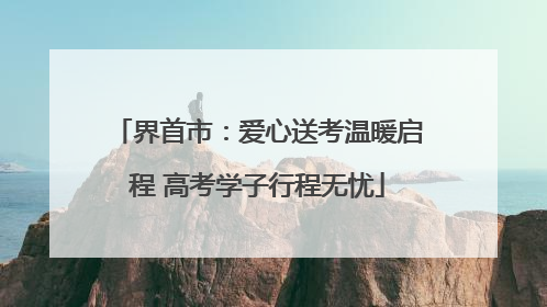界首市：爱心送考温暖启程 高考学子行程无忧