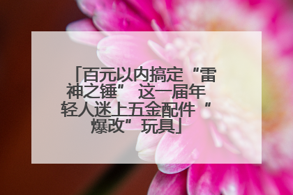 百元以内搞定“雷神之锤” 这一届年轻人迷上五金配件“爆改”玩具