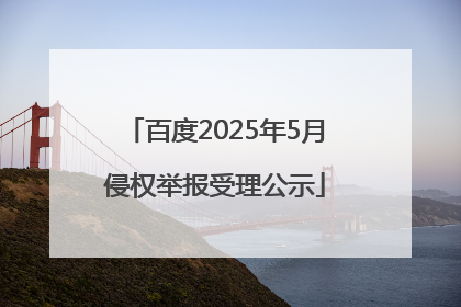 百度2025年5月侵权举报受理公示