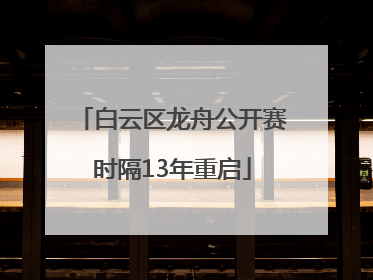 白云区龙舟公开赛时隔13年重启