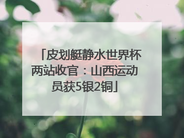 皮划艇静水世界杯两站收官：山西运动员获5银2铜