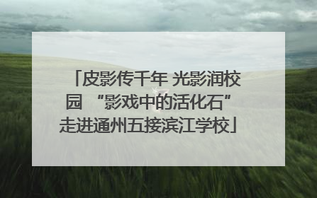 皮影传千年 光影润校园 “影戏中的活化石”走进通州五接滨江学校