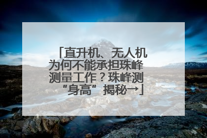 直升机、无人机为何不能承担珠峰测量工作？珠峰测“身高”揭秘→