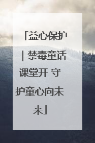 益心保护｜禁毒童话课堂开 守护童心向未来