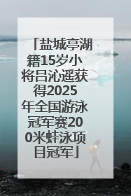 盐城亭湖籍15岁小将吕沁遥获得2025年全国游泳冠军赛200米蛙泳项目冠军