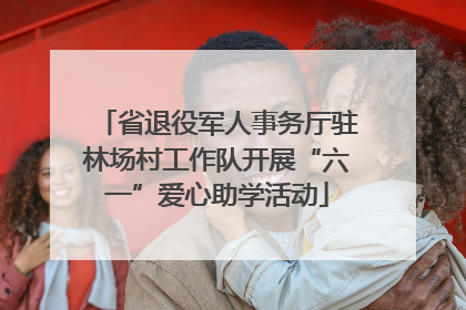 省退役军人事务厅驻林场村工作队开展“六一”爱心助学活动